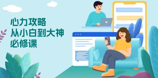 (13913期)心力 攻略,从小白到大神必修课,技能与心力独立,助你自信从容面对挑战-轻创社项目网