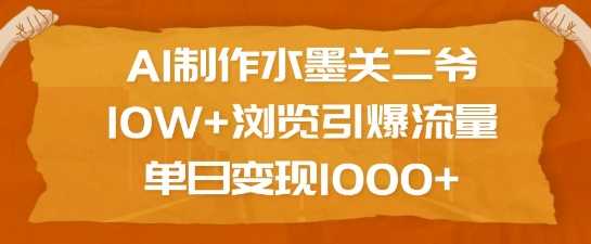 AI制作水墨关二爷,10W+浏览引爆流量,单日变现1k-轻创社项目网