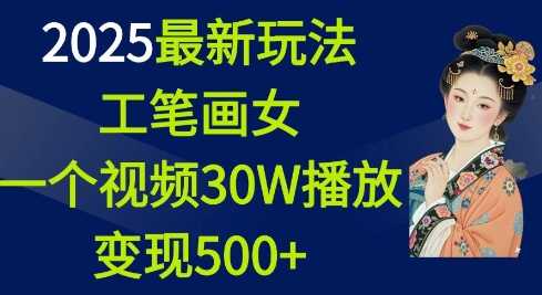 2025最新玩法,工笔画美女,一个视频30万播放变现500+-轻创社项目网