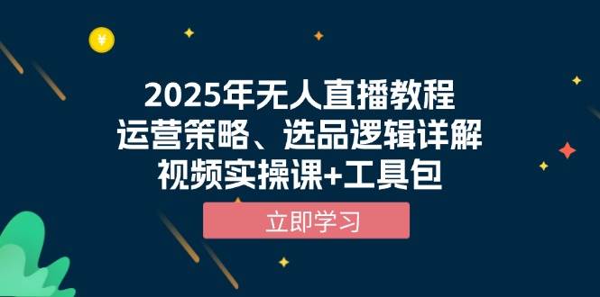 (13909期)2025年无人直播教程,运营策略、选品逻辑详解,视频实操课+工具包-轻创社项目网