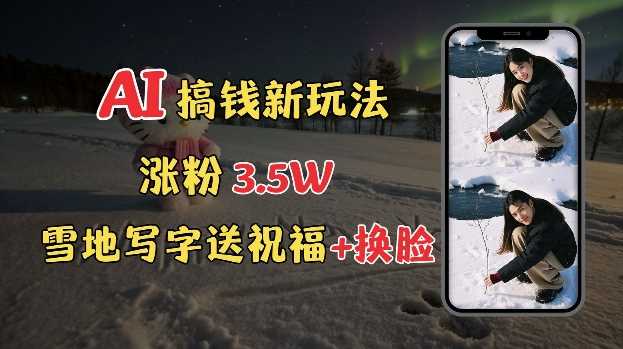 冬季搞钱新玩法,雪地写字表白送祝福、换脸,用免费AI手把手教你制作,轻松涨粉3.5w,接单到手软-轻创社项目网