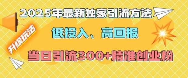 2025年最新独家引流方法,低投入高回报?当日引流300+精准创业粉-轻创社项目网