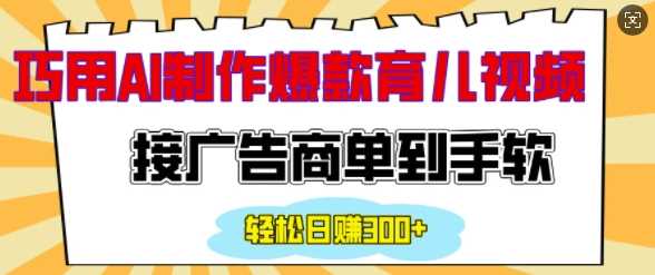 用AI制作情感育儿爆款视频,接广告商单到手软,日入200+-轻创社项目网