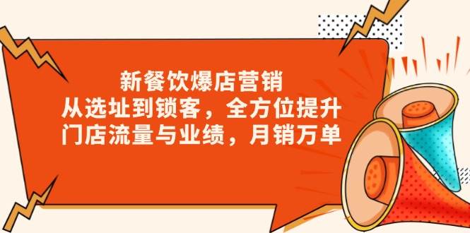 新餐饮爆店营销,从选址到锁客,全方位提升门店流量与业绩,月销万单-轻创社项目网