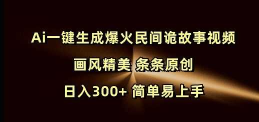 Ai一键生成爆火民间诡故事视频 画风精美 条条原创 日入300+ 简单易上手-轻创社项目网