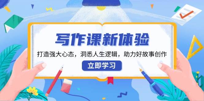 写作课新体验,打造强大心态,洞悉人生逻辑,助力好故事创作-轻创社项目网