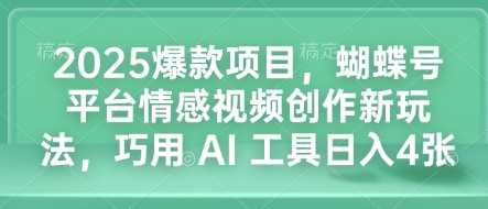 2025爆款项目,蝴蝶号平台情感视频创作新玩法,巧用 AI 工具日入4张-轻创社项目网