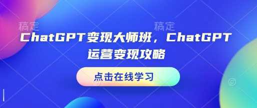 ChatGPT变现大师班,ChatGPT运营变现攻略-轻创社项目网