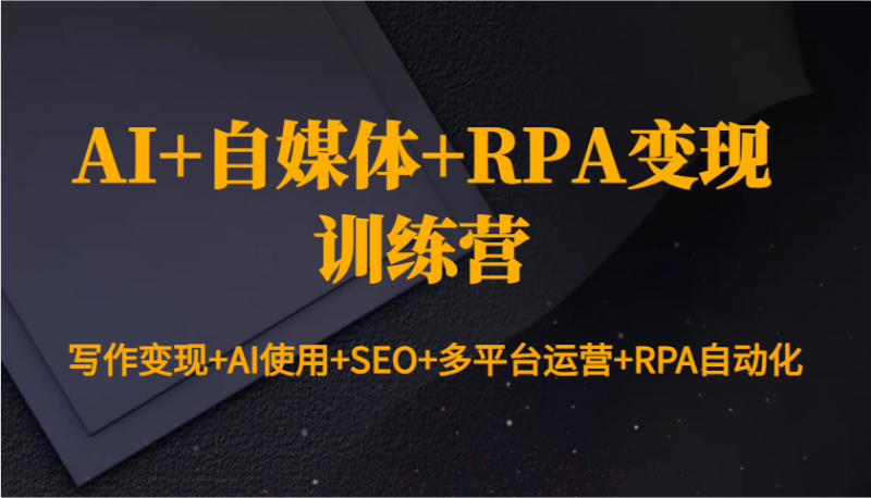 AI+自媒体+RPA变现训练营:写作变现+AI使用+SEO+多平台运营+RPA自动化-轻创社项目网