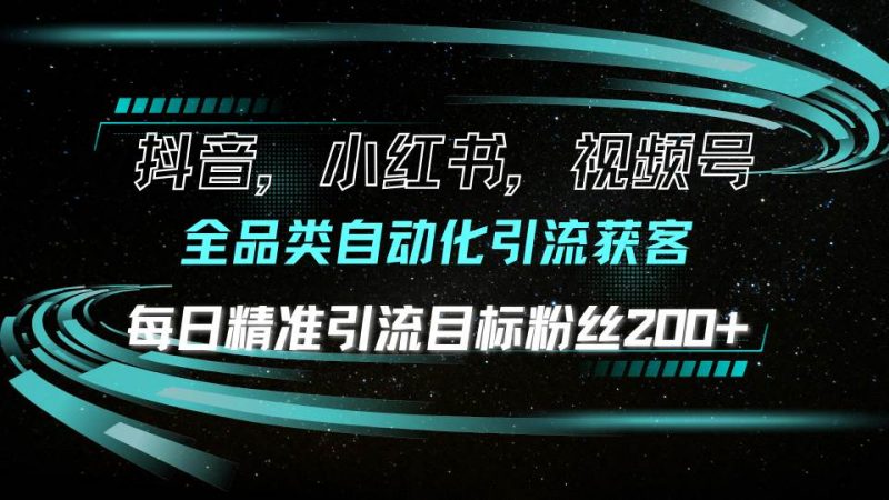(13876期)抖音小红书视频号全品类自动化引流获客,每日精准引流目标粉丝200+-轻创社项目网