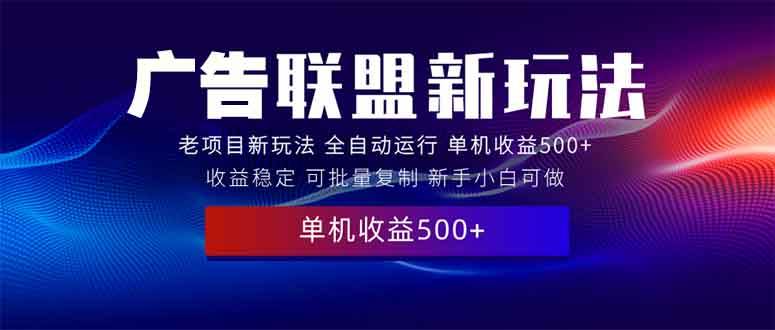 图片[1]-（13965期）2025全新广告联盟玩法 单机500+课程实操分享 小白可无脑操作