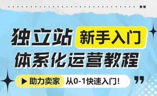 独立站新手入门体系化运营教程,助力独立站卖家从0-1快速入门!-轻创社项目网