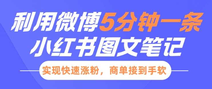小红书利用微博5分钟一条图文笔记,实现快速涨粉,商单接到手软-轻创社项目网