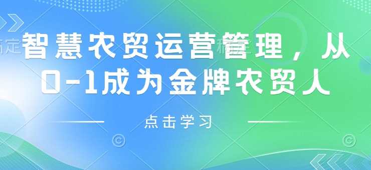 智慧农贸运营管理,从0-1成为金牌农贸人-轻创社项目网