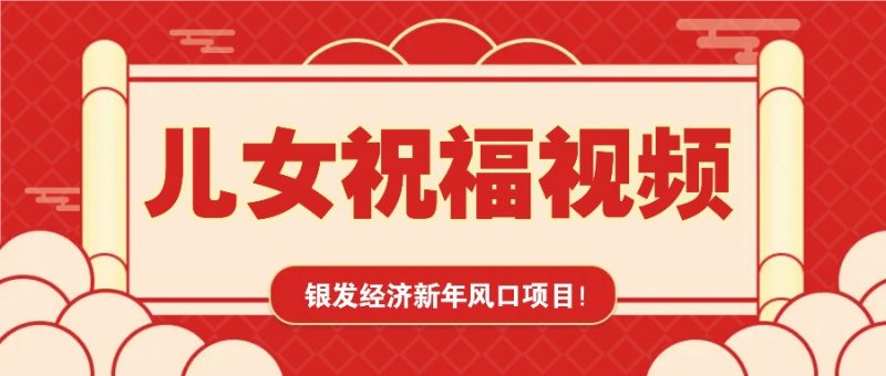 银发经济新年风口，儿女祝福视频爆火，一条作品上万播放，一定要抓住-轻创社项目网
