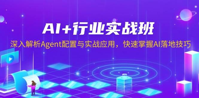 AI+行业实战班,深入解析Agent配置与实战应用,快速掌握AI落地技巧-轻创社项目网