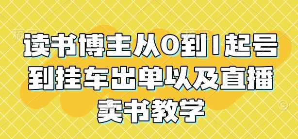 读书博主从0到1起号到挂车出单以及直播卖书教学-轻创社项目网
