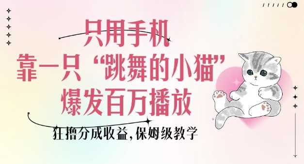 只用手机靠一只“跳舞的小猫”爆发百万播放,狂撸分成收益,保姆级教学-轻创社项目网
