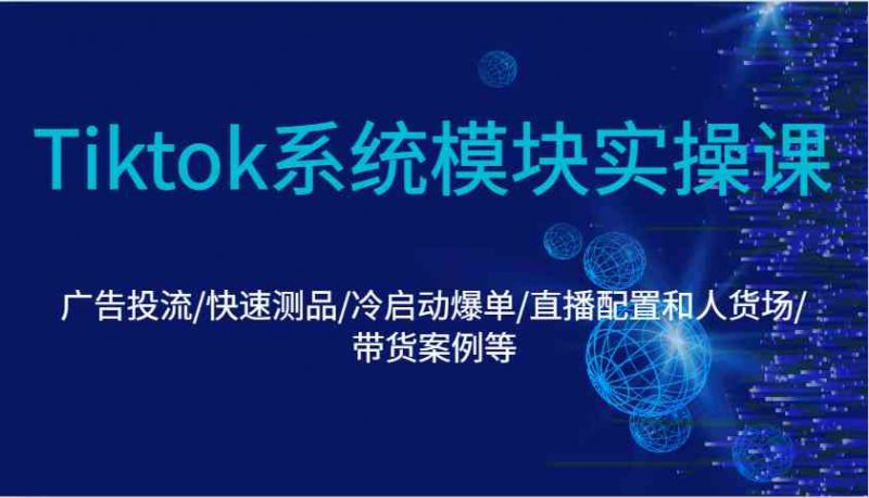 Tiktok系统模块实操课:广告投流/快速测品/冷启动爆单/直播配置和人货场/带货案例等-轻创社项目网