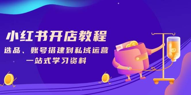 图片[1]-（13960期）小红书开店教程，选品、账号搭建到私域运营，一站式学习资料
