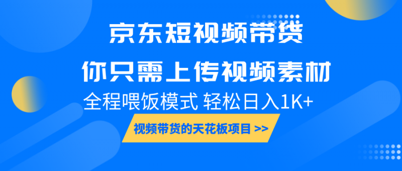 京东短视频带货, 你只需上传视频素材轻松日入1000+, 小白宝妈轻松上手-轻创社项目网