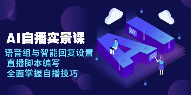 AI自播实景课:语音组与智能回复设置, 直播脚本编写, 全面掌握自播技巧-轻创社项目网