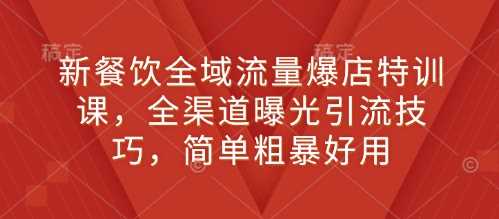 新餐饮全域流量爆店特训课,全渠道曝光引流技巧,简单粗暴好用-轻创社项目网