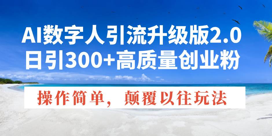 图片[1]-（14012期）AI数字人引流升级版2.0，日引300+高质量创业粉，操作简单，颠覆以往玩法