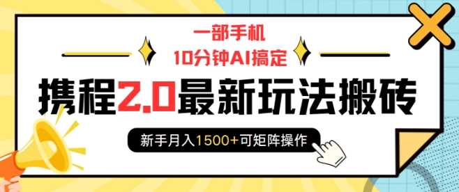 一部手机10分钟AI搞定,携程2.0最新玩法搬砖,新手月入1500+可矩阵操作-轻创社项目网