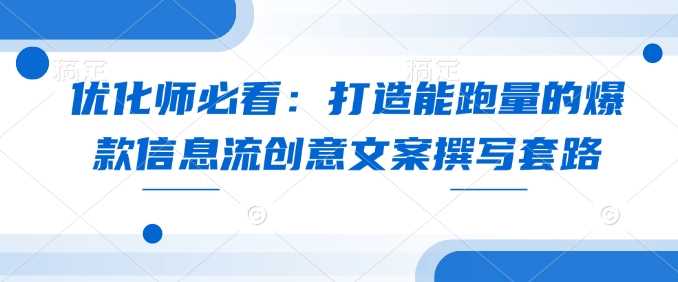 优化师必看:打造能跑量的爆款信息流创意文案撰写套路-轻创社项目网