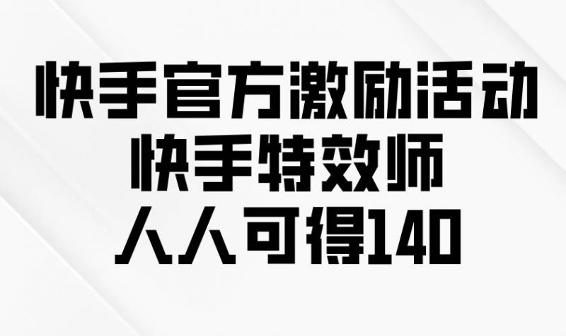 (13903期)快手官方激励活动-快手特效师,人人可得140-轻创社项目网