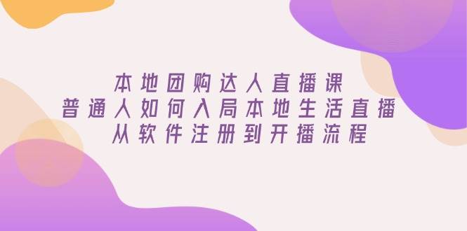 本地团购达人直播课:普通人如何入局本地生活直播, 从软件注册到开播流程-轻创社项目网