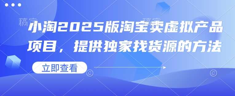 小淘2025版淘宝卖虚拟产品项目,提供独家找货源的方法-轻创社项目网