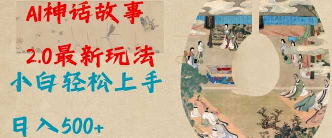 Al神话故事2.0最新玩法,小白轻松上手,日入多张-轻创社项目网