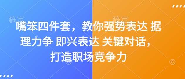 嘴笨四件套,教你强势表达 据理力争 即兴表达 关键对话,打造职场竞争力-轻创社项目网