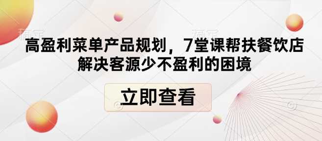 高盈利菜单产品规划,7堂课帮扶餐饮店解决客源少不盈利的困境-轻创社项目网