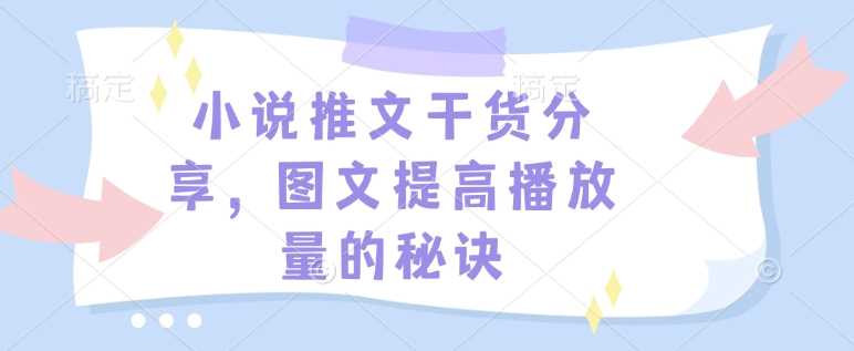 小说推文干货分享,图文提高播放量的秘诀-轻创社项目网