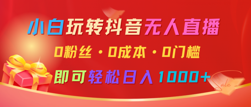 小白玩转抖音无人直播,0粉丝、0成本、0门槛,轻松日入1000+-轻创社项目网