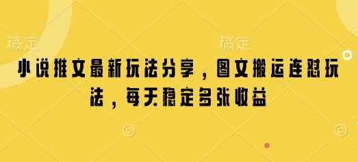 小说推文最新玩法分享,图文搬运连怼玩法,每天稳定多张收益-轻创社项目网
