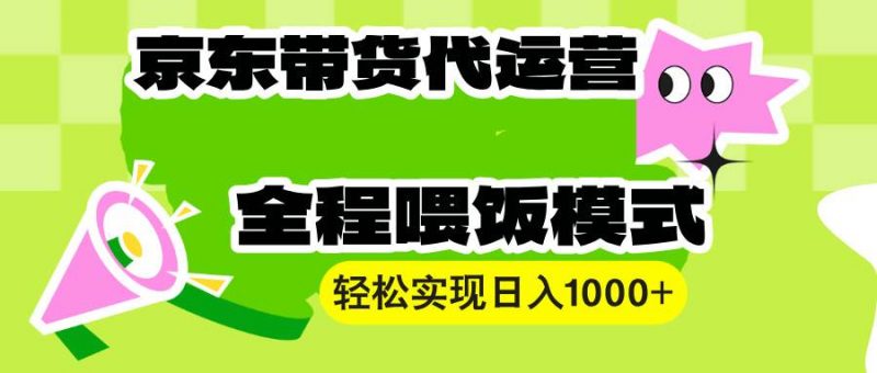 (13957期)【京东带货代运营】操作简单、收益稳定、有手就行!轻松实现日入1000+-轻创社项目网