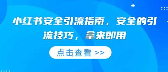 小红书安全引流指南,安全的引流技巧,拿来即用-轻创社项目网