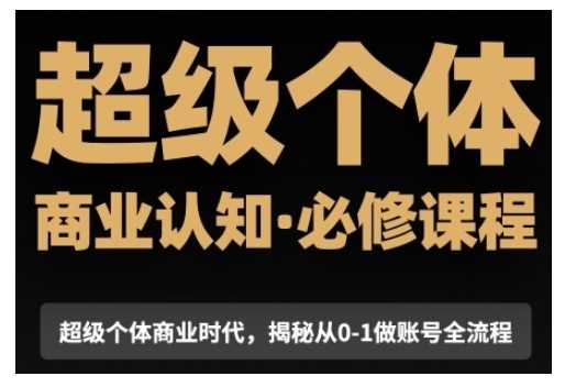 超级个体商业认知觉醒视频课,商业认知·必修课程揭秘从0-1账号全流程-轻创社项目网