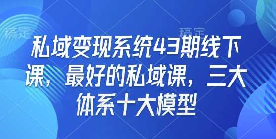 私域变现系统43期线下课,最好的私域课,三大体系十大模型-轻创社项目网