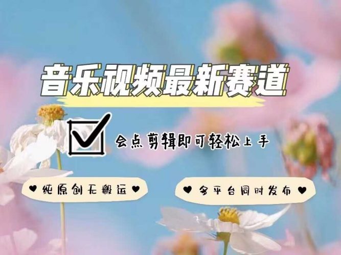 音乐视频赛道最新玩法,纯原创不违规,可所有平台同时发布,会点剪辑即可轻松拿捏-轻创社项目网