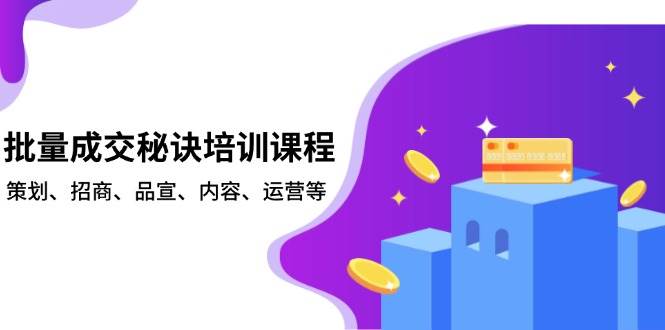 (13908期)批量成交秘诀培训课程,策划、招商、品宣、内容、运营等-轻创社项目网