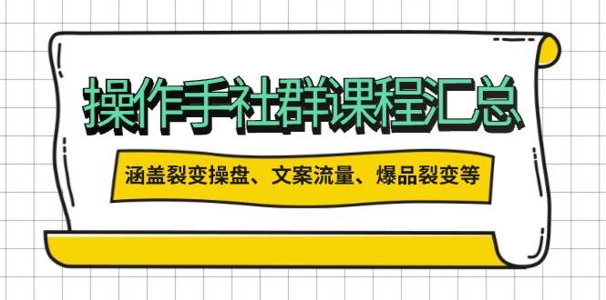 操盘手社群课程汇总,涵盖裂变操盘、文案流量、爆品裂变等多方面内容-轻创社项目网