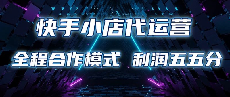 快手小店代运营 限时托管计划 合作模式 利润五五分成-轻创社项目网