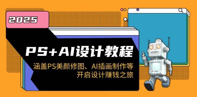 PS+AI设计教程:涵盖PS美颜修图、AI插画制作等,开启设计赚钱之旅-轻创社项目网