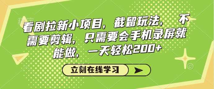 看剧拉新小项目,截留玩法,?不需要剪辑,只需要会手机录屏就能做,一天轻松200+-轻创社项目网