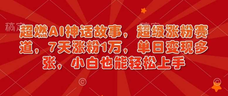 超燃AI神话故事,超级涨粉赛道,7天涨粉1万,单日变现多张,小白也能轻松上手(附详细教程)-轻创社项目网